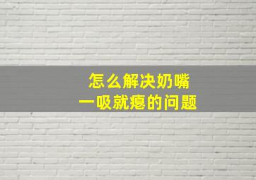 怎么解决奶嘴一吸就瘪的问题