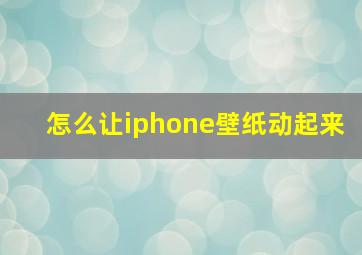 怎么让iphone壁纸动起来