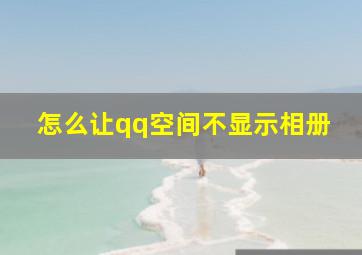 怎么让qq空间不显示相册