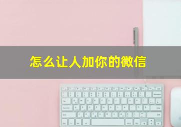 怎么让人加你的微信