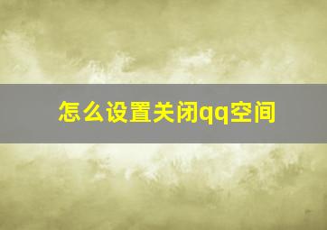 怎么设置关闭qq空间