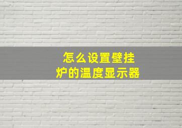 怎么设置壁挂炉的温度显示器