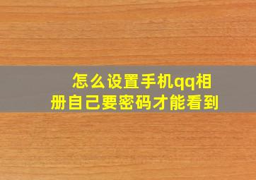 怎么设置手机qq相册自己要密码才能看到