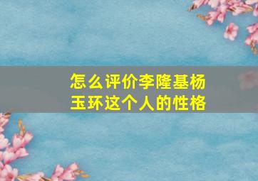 怎么评价李隆基杨玉环这个人的性格