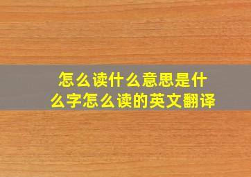 怎么读什么意思是什么字怎么读的英文翻译