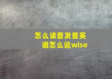 怎么读音发音英语怎么说wise