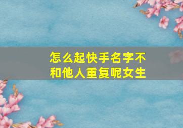 怎么起快手名字不和他人重复呢女生