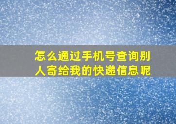 怎么通过手机号查询别人寄给我的快递信息呢