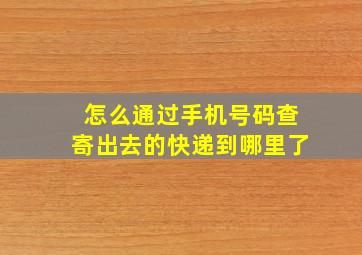 怎么通过手机号码查寄出去的快递到哪里了