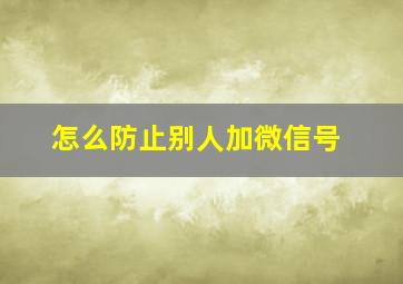 怎么防止别人加微信号