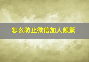 怎么防止微信加人频繁