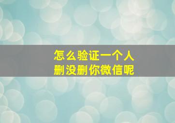 怎么验证一个人删没删你微信呢