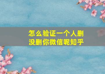 怎么验证一个人删没删你微信呢知乎