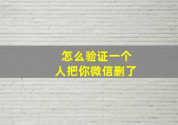 怎么验证一个人把你微信删了