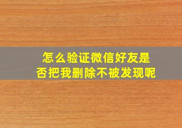 怎么验证微信好友是否把我删除不被发现呢