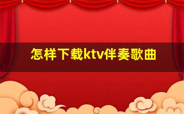 怎样下载ktv伴奏歌曲