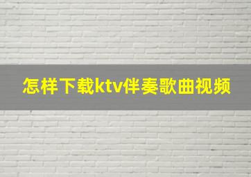 怎样下载ktv伴奏歌曲视频