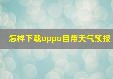 怎样下载oppo自带天气预报