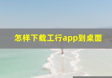 怎样下载工行app到桌面