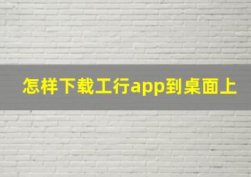 怎样下载工行app到桌面上