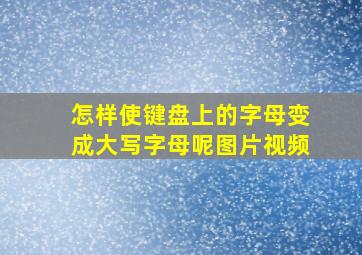 怎样使键盘上的字母变成大写字母呢图片视频