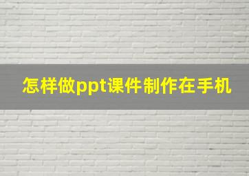 怎样做ppt课件制作在手机