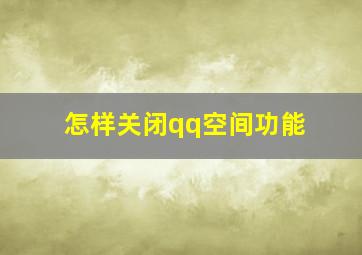 怎样关闭qq空间功能