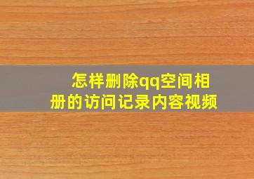 怎样删除qq空间相册的访问记录内容视频