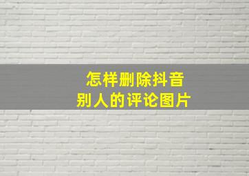 怎样删除抖音别人的评论图片