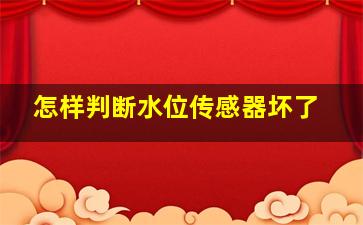 怎样判断水位传感器坏了