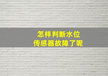 怎样判断水位传感器故障了呢