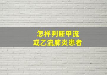 怎样判断甲流或乙流肺炎患者