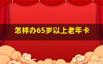 怎样办65岁以上老年卡