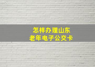 怎样办理山东老年电子公交卡