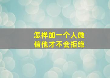 怎样加一个人微信他才不会拒绝