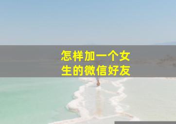 怎样加一个女生的微信好友