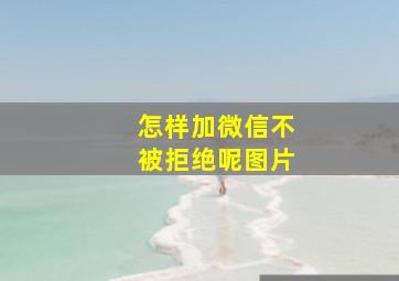 怎样加微信不被拒绝呢图片