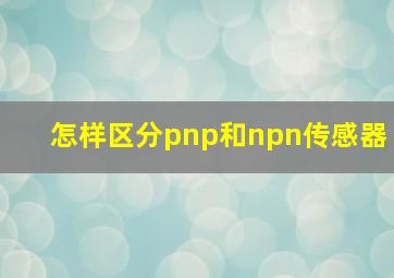 怎样区分pnp和npn传感器