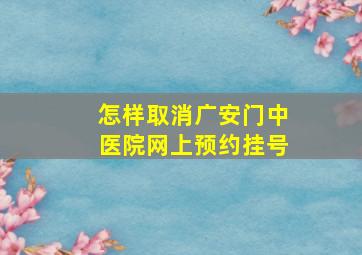 怎样取消广安门中医院网上预约挂号