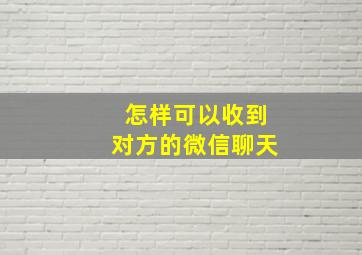 怎样可以收到对方的微信聊天