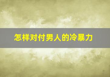 怎样对付男人的冷暴力