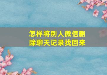 怎样将别人微信删除聊天记录找回来