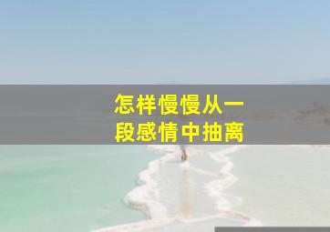 怎样慢慢从一段感情中抽离