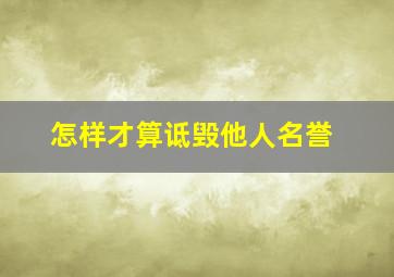 怎样才算诋毁他人名誉