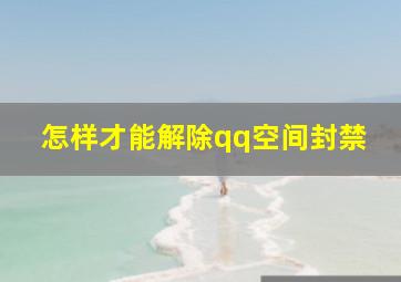 怎样才能解除qq空间封禁