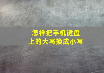 怎样把手机键盘上的大写换成小写