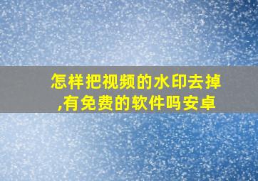 怎样把视频的水印去掉,有免费的软件吗安卓