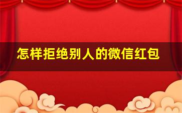 怎样拒绝别人的微信红包