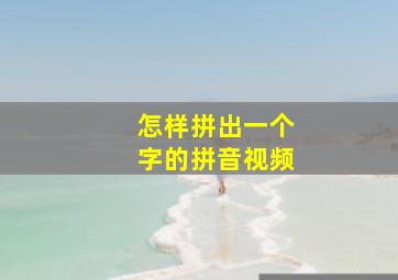 怎样拼出一个字的拼音视频