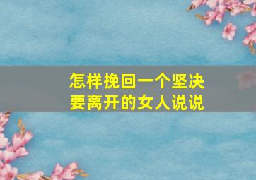 怎样挽回一个坚决要离开的女人说说